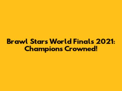 Brawl Stars World Finals 2021: Champions Crowned!