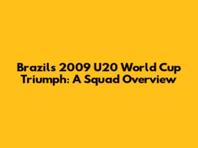 Brazil's 2009 U20 World Cup Triumph: A Squad Overview