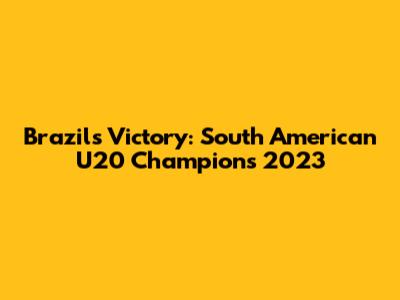 Brazil's Victory: South American U20 Champions 2023