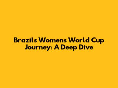 Brazil's Women's World Cup Journey: A Deep Dive