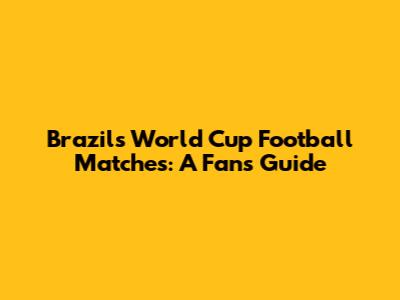 Brazil's World Cup Football Matches: A Fan's Guide