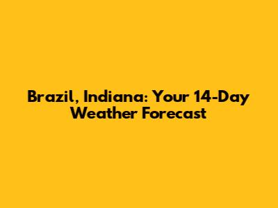 Brazil, Indiana: Your 14-Day Weather Forecast