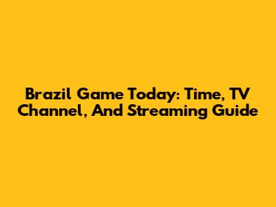 Brazil Game Today: Time, TV Channel, And Streaming Guide