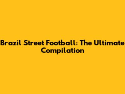 Brazil Street Football: The Ultimate Compilation