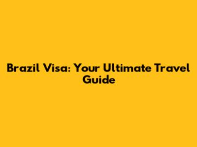 Brazil Visa: Your Ultimate Travel Guide