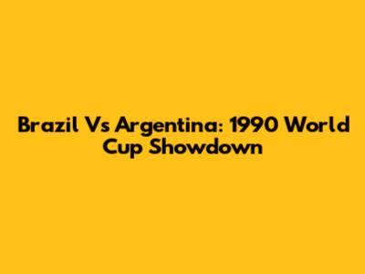 Brazil Vs Argentina: 1990 World Cup Showdown