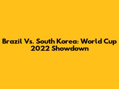 Brazil Vs. South Korea: World Cup 2022 Showdown