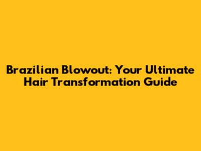 Brazilian Blowout: Your Ultimate Hair Transformation Guide
