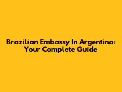 Brazilian Embassy In Argentina: Your Complete Guide