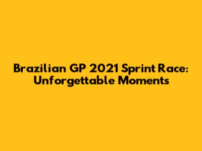 Brazilian GP 2021 Sprint Race: Unforgettable Moments