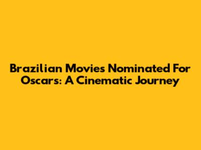 Brazilian Movies Nominated For Oscars: A Cinematic Journey