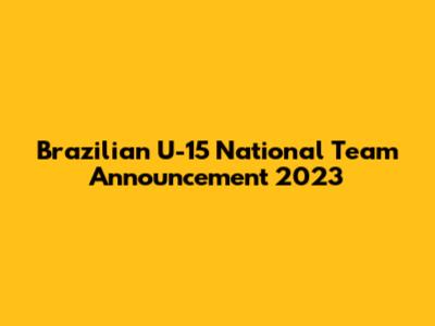 Brazilian U-15 National Team Announcement 2023