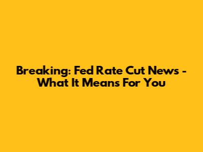 Breaking: Fed Rate Cut News - What It Means For You