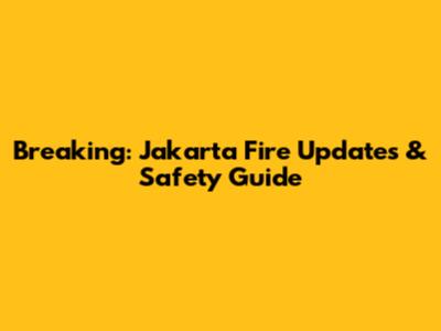 Breaking: Jakarta Fire Updates & Safety Guide