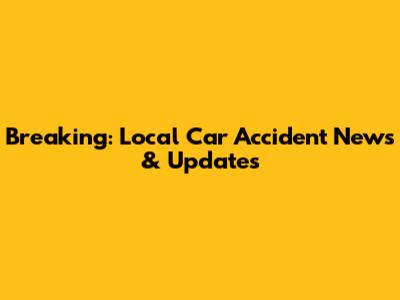 Breaking: Local Car Accident News & Updates
