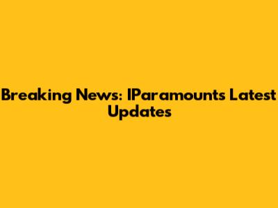Breaking News: IParamount's Latest Updates