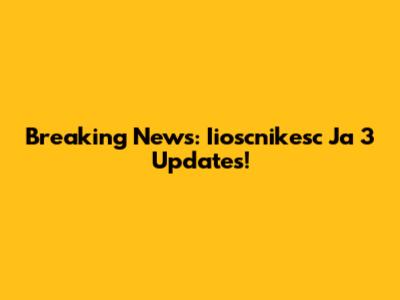 Breaking News: Iioscnikesc Ja 3 Updates!