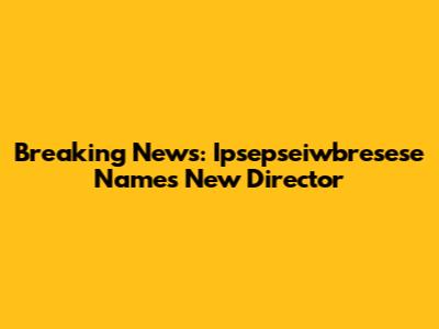 Breaking News: Ipsepseiwbresese Names New Director