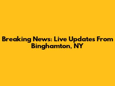 Breaking News: Live Updates From Binghamton, NY