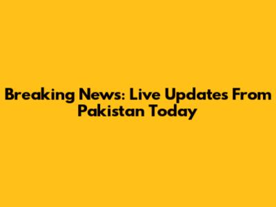 Breaking News: Live Updates From Pakistan Today