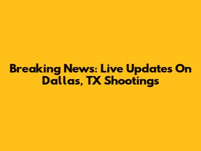 Breaking News: Live Updates On Dallas, TX Shootings