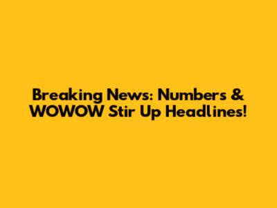 Breaking News: Numbers & WOWOW Stir Up Headlines!