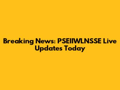 Breaking News: PSEIIWLNSSE Live Updates Today