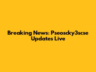 Breaking News: Pseoscky3scse Updates Live