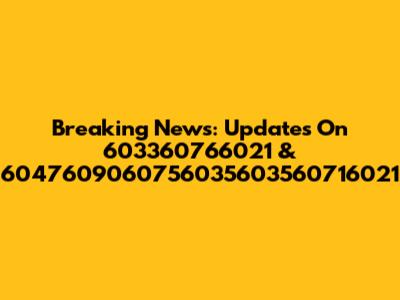 Breaking News: Updates On 603360766021 & 6047609060756035603560716021