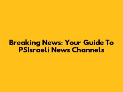 Breaking News: Your Guide To PSIsraeli News Channels