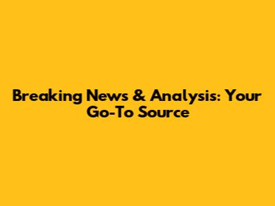 Breaking News & Analysis: Your Go-To Source