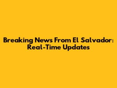 Breaking News From El Salvador: Real-Time Updates
