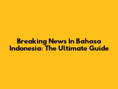 Breaking News In Bahasa Indonesia: The Ultimate Guide