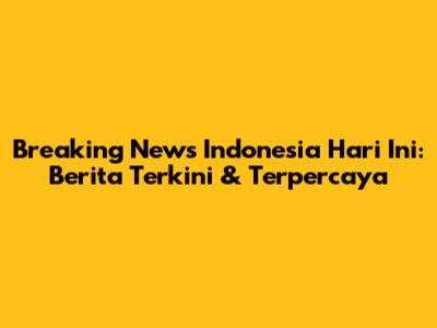 Breaking News Indonesia Hari Ini: Berita Terkini & Terpercaya