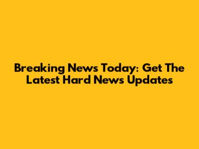 Breaking News Today: Get The Latest Hard News Updates