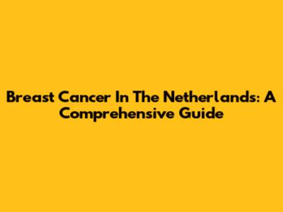 Breast Cancer In The Netherlands: A Comprehensive Guide