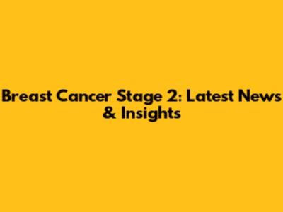 Breast Cancer Stage 2: Latest News & Insights