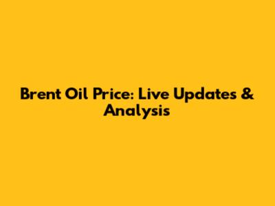 Brent Oil Price: Live Updates & Analysis