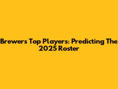 Brewers' Top Players: Predicting The 2025 Roster