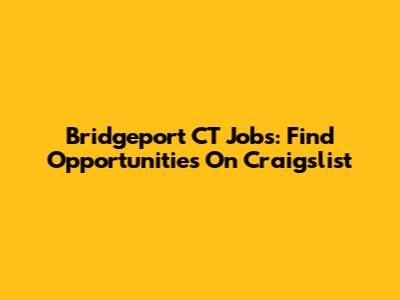 Bridgeport CT Jobs: Find Opportunities On Craigslist