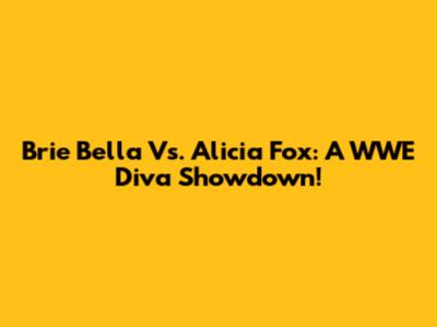 Brie Bella Vs. Alicia Fox: A WWE Diva Showdown!