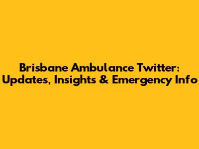 Brisbane Ambulance Twitter: Updates, Insights & Emergency Info