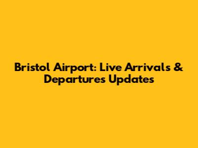 Bristol Airport: Live Arrivals & Departures Updates