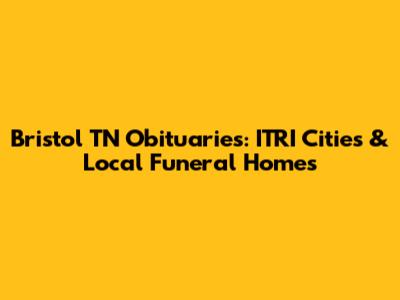 Bristol TN Obituaries: ITRI Cities & Local Funeral Homes