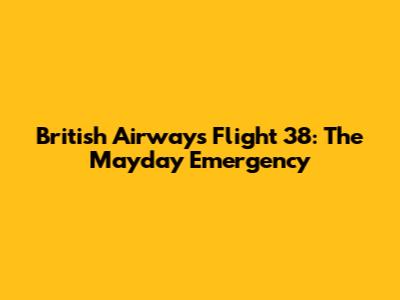 British Airways Flight 38: The Mayday Emergency