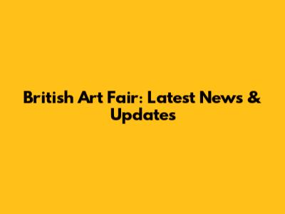 British Art Fair: Latest News & Updates