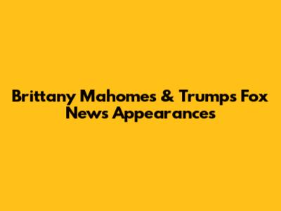 Brittany Mahomes & Trump's Fox News Appearances