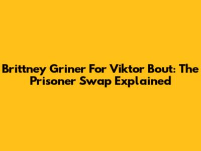 Brittney Griner For Viktor Bout: The Prisoner Swap Explained