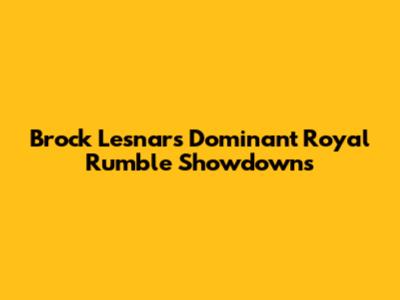 Brock Lesnar's Dominant Royal Rumble Showdowns