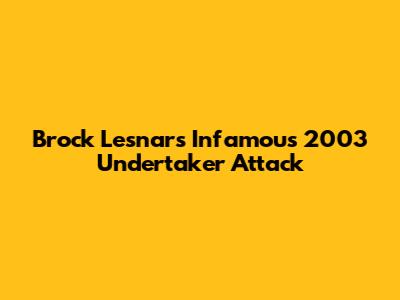 Brock Lesnar's Infamous 2003 Undertaker Attack